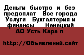 Деньги  быстро  и  без  предоплат - Все города Услуги » Бухгалтерия и финансы   . Ненецкий АО,Усть-Кара п.